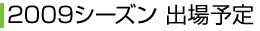 2009シーズン 出場予定